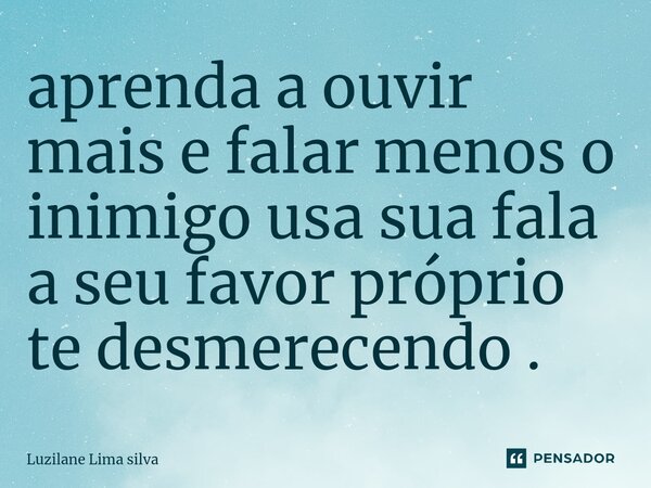 ⁠aprenda a ouvir mais e falar menos o inimigo usa sua fala a seu favor próprio te desmerecendo .... Frase de Luzilane Lima silva.