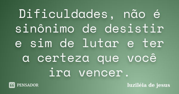 Dificuldades, não é sinônimo de desistir e sim de lutar e ter a certeza que você ira vencer.... Frase de luzileia de jesus.