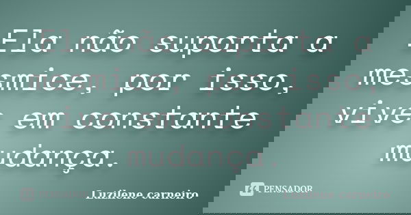 Ela não suporta a mesmice, por isso, vive em constante mudança.... Frase de Luzilene Carneiro.