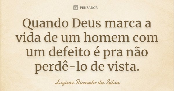 Quando Deus marca a vida de um homem com um defeito é pra não perdê-lo de vista.... Frase de Luzinei Ricardo da Silva.