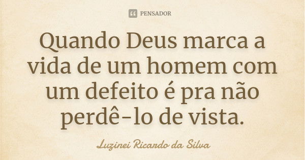 Quando Deus marca a vida de um homem com um defeito é pra não perdê-lo de vista.... Frase de Luzinei Ricardo da Silva.