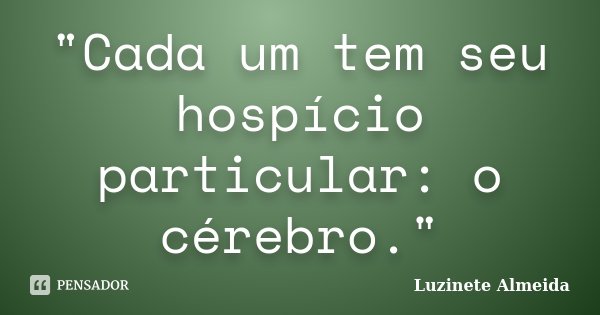 "Cada um tem seu hospício particular: o cérebro."... Frase de Luzinete Almeida.