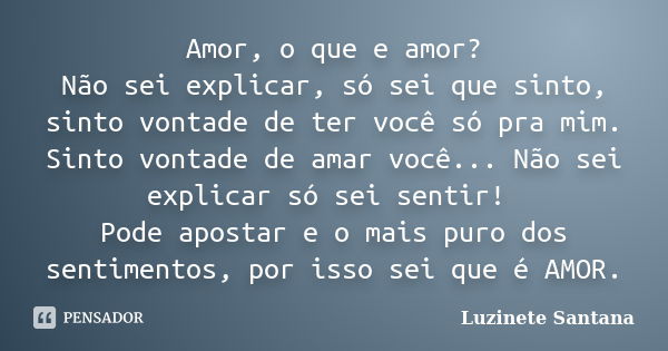 Amor, o que e amor? Não sei explicar, só sei que sinto, sinto vontade de ter você só pra mim. Sinto vontade de amar você... Não sei explicar só sei sentir! Pode... Frase de Luzinete Santana.