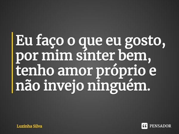 ⁠Eu faço o que eu gosto, por mim sínter bem, tenho amor próprio e não invejo ninguém.... Frase de Luzinha Silva.