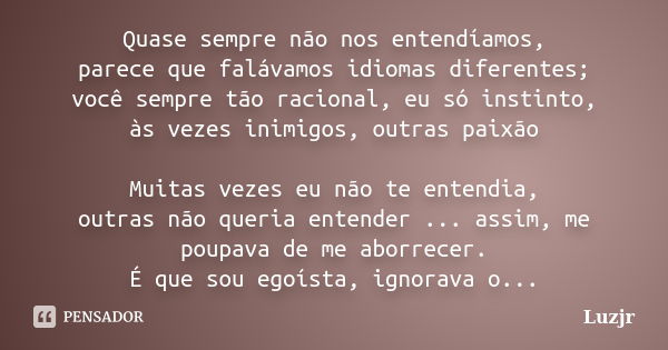 Quase sempre não nos entendíamos, parece que falávamos idiomas diferentes; você sempre tão racional, eu só instinto, às vezes inimigos, outras paixão Muitas vez... Frase de luzjr.