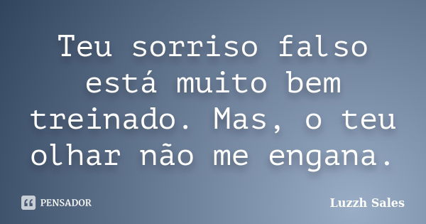 Teu sorriso falso está muito bem treinado. Mas, o teu olhar não me engana.... Frase de Luzzh Sales.