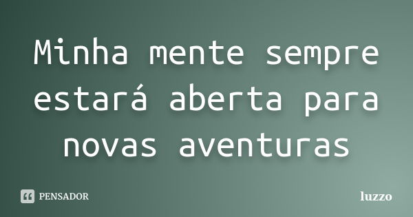 Minha mente sempre estará aberta para novas aventuras... Frase de LuZzo.