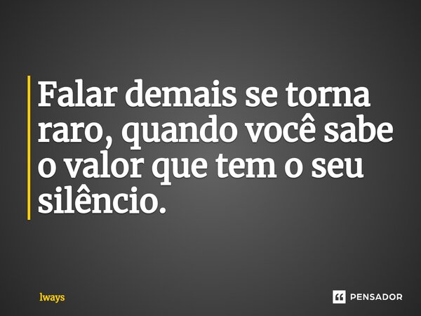 ⁠Falar demais se torna raro, quando você sabe o valor que tem o seu silêncio.... Frase de lways.