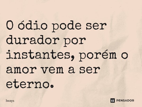 ⁠O ódio pode ser durador por instantes, porém o amor vem a ser eterno.... Frase de lways.