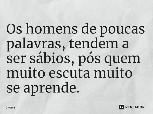 Os homens de poucas palavras, tendem a ser sábios, pós quem muito escuta muito se aprende.⁠... Frase de lways.