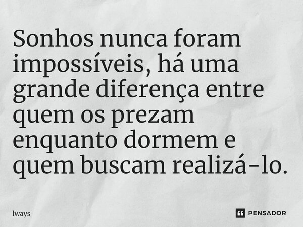 ⁠Sonhos nunca foram impossíveis, há uma grande diferença entre quem os prezam enquanto dormem e quem buscam realizá-lo.⁠... Frase de lways.
