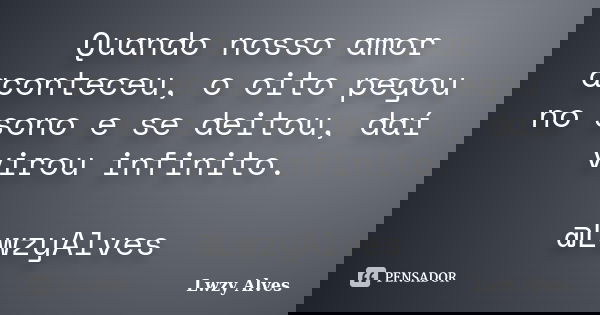 Quando nosso amor aconteceu, o oito pegou no sono e se deitou, daí virou infinito. @LwzyAlves... Frase de Lwzy Alves.