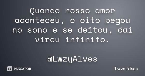 Quando nosso amor aconteceu, o oito pegou no sono e se deitou, daí virou infinito. @LwzyAlves... Frase de Lwzy Alves.