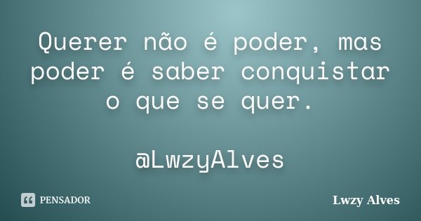 Querer não é poder, mas poder é saber conquistar o que se quer. @LwzyAlves... Frase de Lwzy Alves.