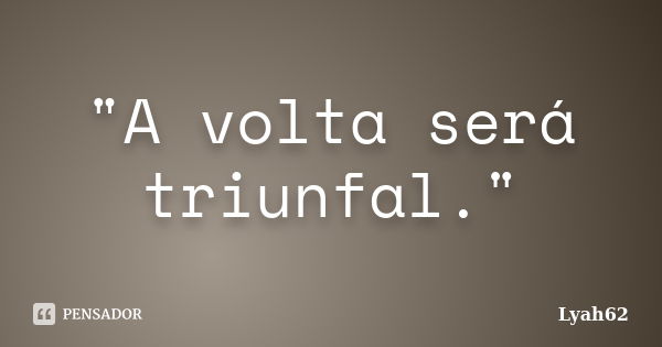 "A volta será triunfal."... Frase de lyah62.