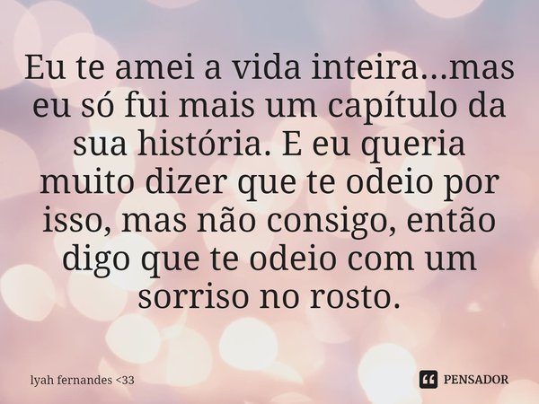 ⁠Eu te amei a vida inteira...mas eu só fui mais um capítulo da sua história. E eu queria muito dizer que te odeio por isso, mas não consigo, então digo que te o... Frase de lyah fernandes 33.