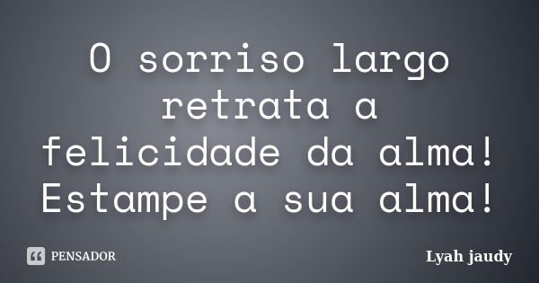 O sorriso largo retrata a felicidade da alma! Estampe a sua alma!... Frase de Lyah Jaudy.