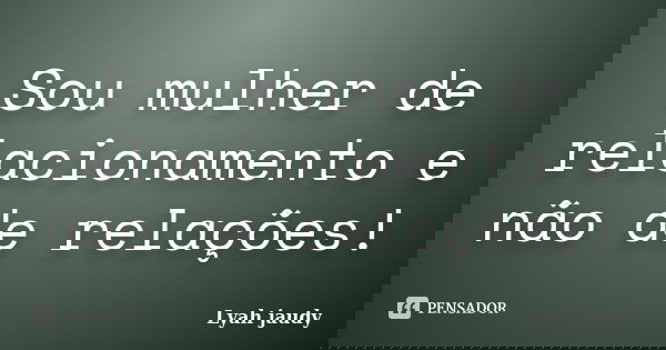 Sou mulher de relacionamento e não de relações!... Frase de Lyah Jaudy.