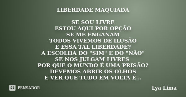 LIBERDADE MAQUIADA SE SOU LIVRE ESTOU AQUI POR OPÇÃO SE ME ENGANAM TODOS VIVEMOS DE ILUSÃO E ESSA TAL LIBERDADE? A ESCOLHA DO "SIM" E DO "NÃO&quo... Frase de Lya Lima.