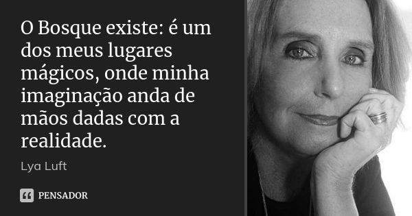 O Bosque existe: é um dos meus lugares mágicos, onde minha imaginação anda de mãos dadas com a realidade.... Frase de Lya Luft.