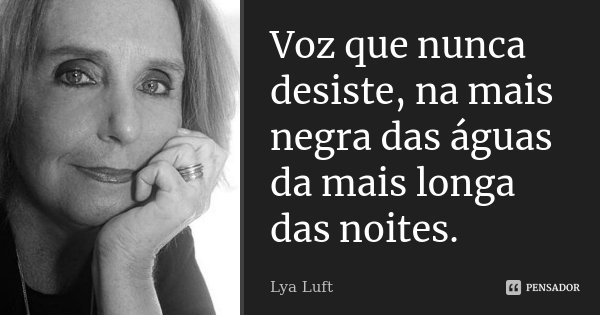 Voz que nunca desiste, na mais negra das águas da mais longa das noites.... Frase de Lya Luft.