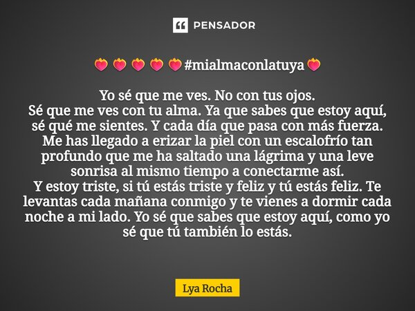 ❤️🔥❤️🔥❤️🔥❤️🔥❤️🔥#mialmaconlatuya❤️🔥 Yo sé que me ves. No con tus ojos. Sé que me ves con tu alma. Ya que sabes que estoy aquí, sé qué me sientes. Y cada d... Frase de Lya Rocha.
