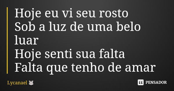 Hoje eu vi seu rosto Sob a luz de uma belo luar Hoje senti sua falta Falta que tenho de amar... Frase de Lycanael.