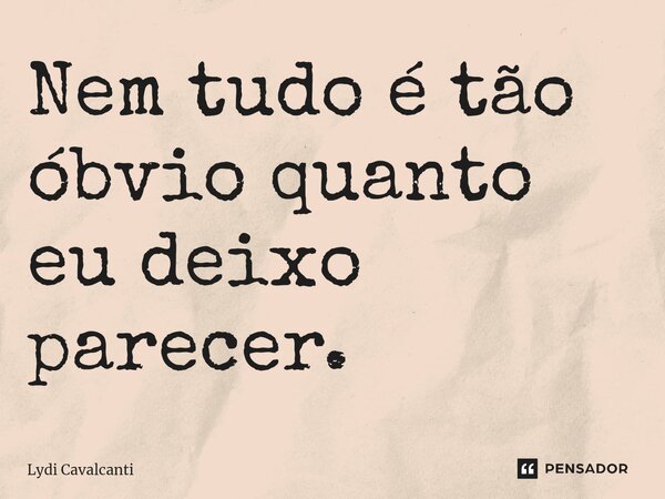 ⁠Nem tudo é tão óbvio quanto eu deixo parecer.... Frase de Lydi Cavalcanti.