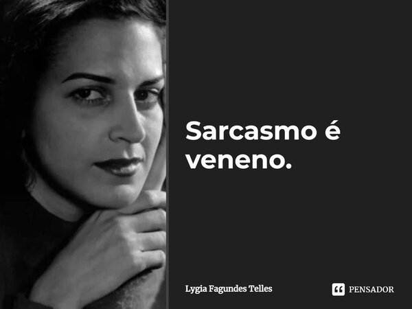 Sarcasmo é veneno.... Frase de Lygia Fagundes Telles.