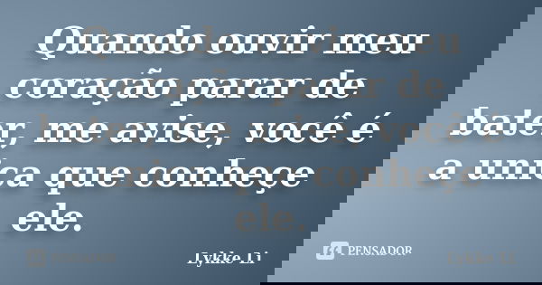 Quando ouvir meu coração parar de bater, me avise, você é a unica que conheçe ele.... Frase de Lykke Li.