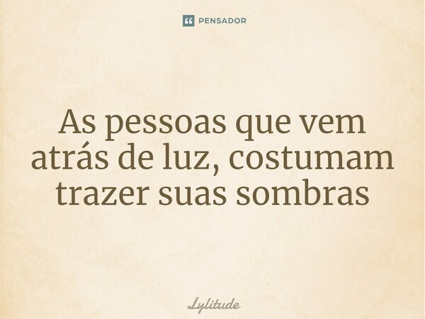 ⁠As pessoas que vem atrás de luz, costumam trazer suas sombras... Frase de Lylitude.
