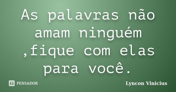As palavras não amam ninguém ,fique com elas para você.... Frase de Lyncon Vinicius.