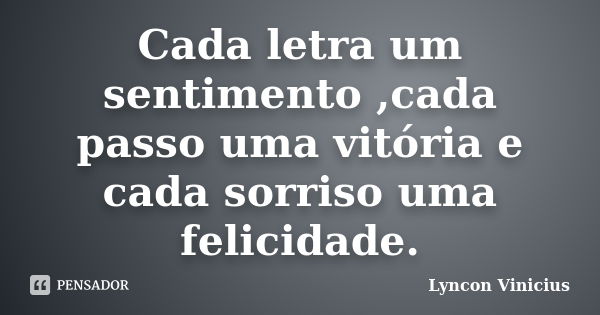 Cada letra um sentimento ,cada passo uma vitória e cada sorriso uma felicidade.... Frase de Lyncon Vinicius.