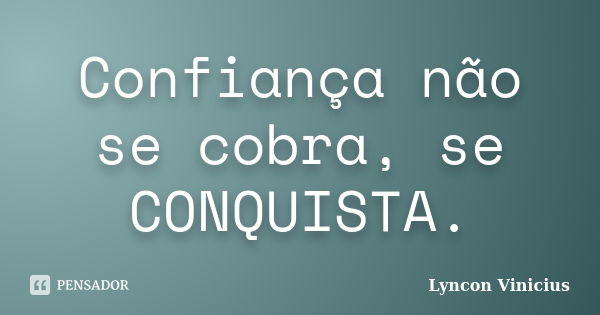 Confiança não se cobra, se CONQUISTA.... Frase de Lyncon Vinicius.