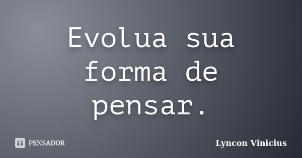 Evolua sua forma de pensar.... Frase de Lyncon Vinicius.