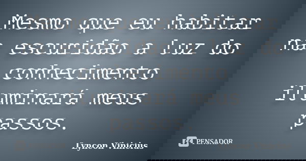 Mesmo que eu habitar na escuridão a luz do conhecimento iluminará meus passos.... Frase de Lyncon Vinicius.