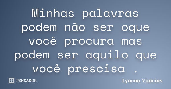 Minhas palavras podem não ser oque você procura mas podem ser aquilo que você prescisa .... Frase de Lyncon Vinicius.