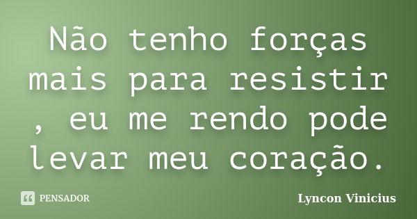 Não tenho forças mais para resistir , eu me rendo pode levar meu coração.... Frase de Lyncon Vinicius.