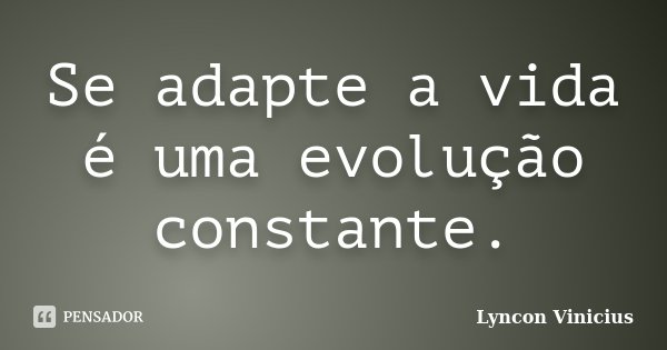 Se adapte a vida é uma evolução constante.... Frase de Lyncon Vinicius.