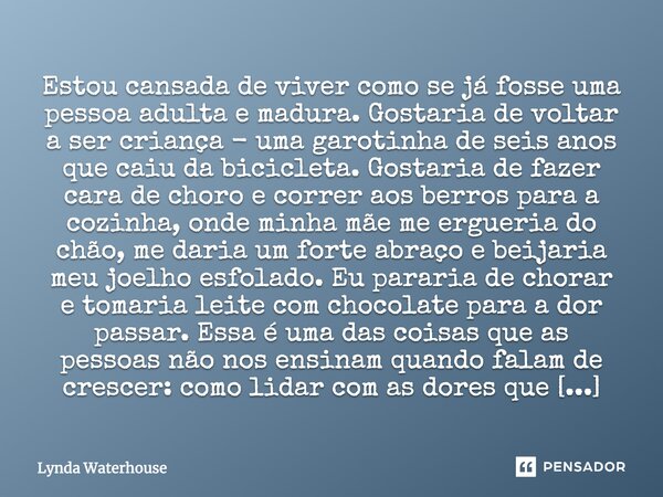 Estou cansada de viver como se já fosse uma pessoa adulta e madura. Gostaria de voltar a ser criança - uma garotinha de seis anos que caiu da bicicleta. Gostari... Frase de Lynda Waterhouse.