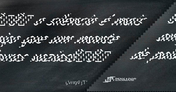 ჱܓჱܓ o silencio é mais amigo que um monte de palavras vaziasჱܓჱܓ... Frase de LyndyTJ.