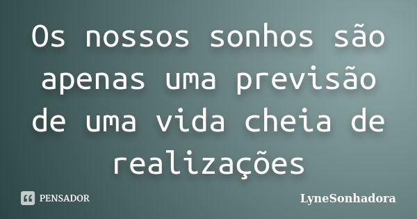 Os nossos sonhos são apenas uma previsão de uma vida cheia de realizações... Frase de LyneSonhadora.