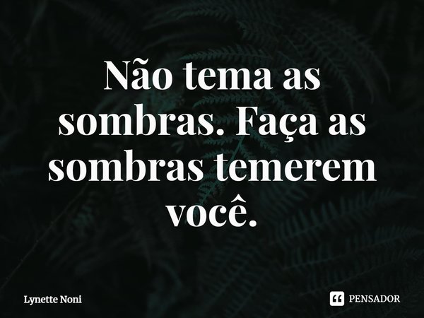 ⁠Não tema as sombras. Faça as sombras temerem você.... Frase de Lynette Noni.