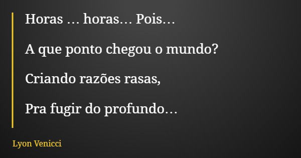 Horas … horas… Pois… A que ponto chegou o mundo? Criando razões rasas, Pra fugir do profundo…... Frase de Lyon Venicci.