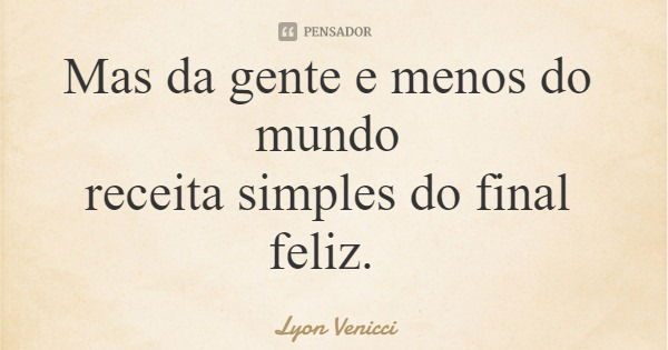 Mas da gente e menos do mundo receita simples do final feliz.... Frase de Lyon Venicci.