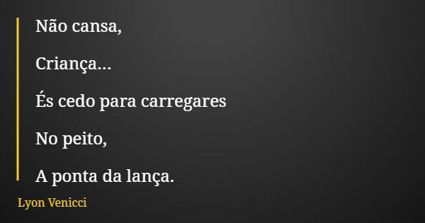 Não cansa, Criança... És cedo para carregares No peito, A ponta da lança.... Frase de Lyon Venicci.