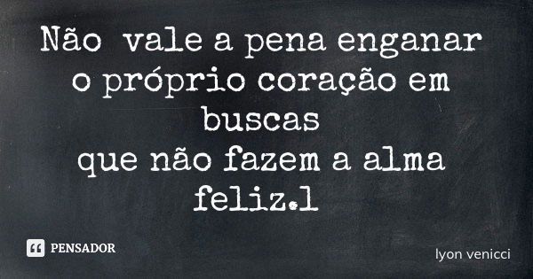 Não vale a pena enganar o próprio coração em buscas que não fazem a alma feliz.l... Frase de lyon venicci.