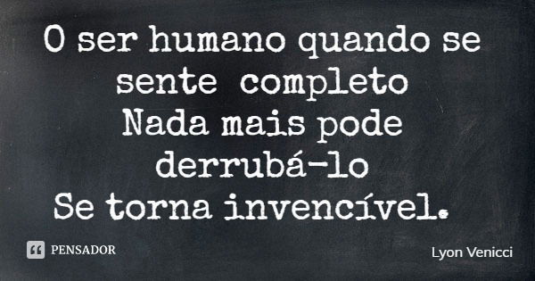 O ser humano quando se sente completo Nada mais pode derrubá-lo Se torna invencível.... Frase de Lyon Venicci.