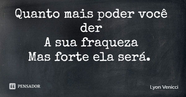 Quanto mais poder você der A sua fraqueza Mas forte ela será.... Frase de Lyon Venicci.