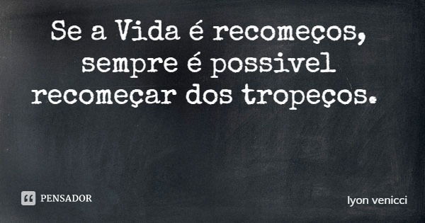 Se a Vida é recomeços, sempre é possivel recomeçar dos tropeços.... Frase de lyon venicci.